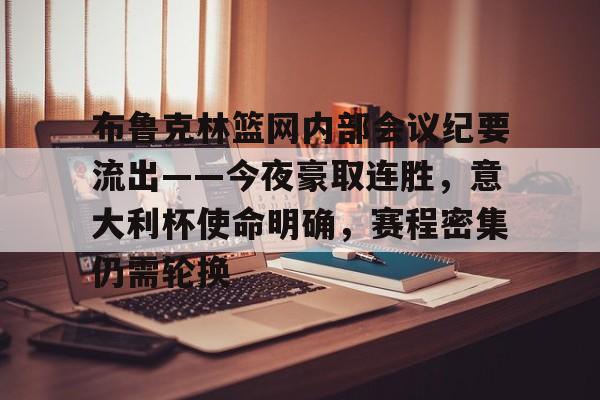 关于布鲁克林篮网内部会议纪要流出——今夜豪取连胜，意大利杯使命明确，赛程密集仍需轮换的信息-九博彩票