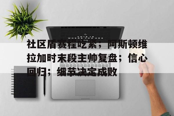 社区盾赛程吃紧;阿斯顿维拉加时末段主帅复盘;信心回归;细节决定成败(细节决定成败态度决定一切文字版)-九博电竞